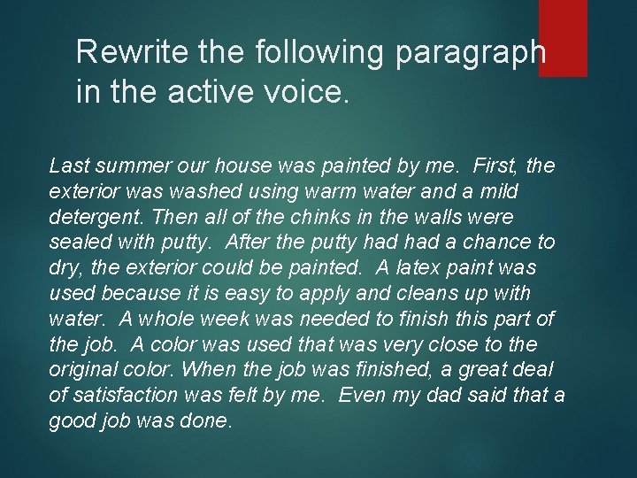 Rewrite the following paragraph in the active voice. Last summer our house was painted