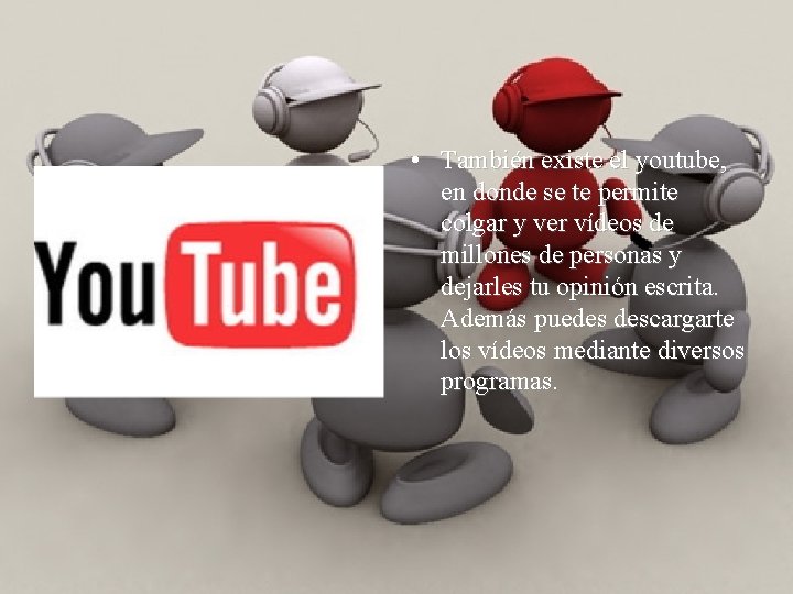  • También existe el youtube, en donde se te permite colgar y ver