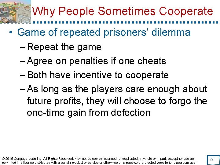 Why People Sometimes Cooperate • Game of repeated prisoners’ dilemma – Repeat the game