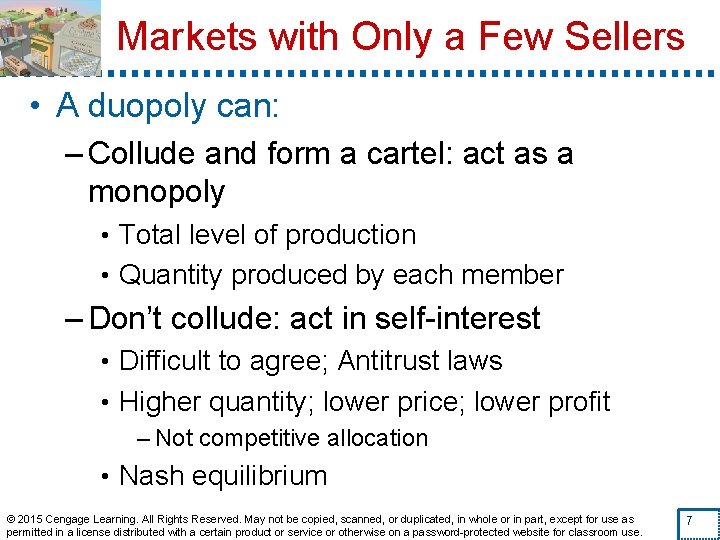 Markets with Only a Few Sellers • A duopoly can: – Collude and form