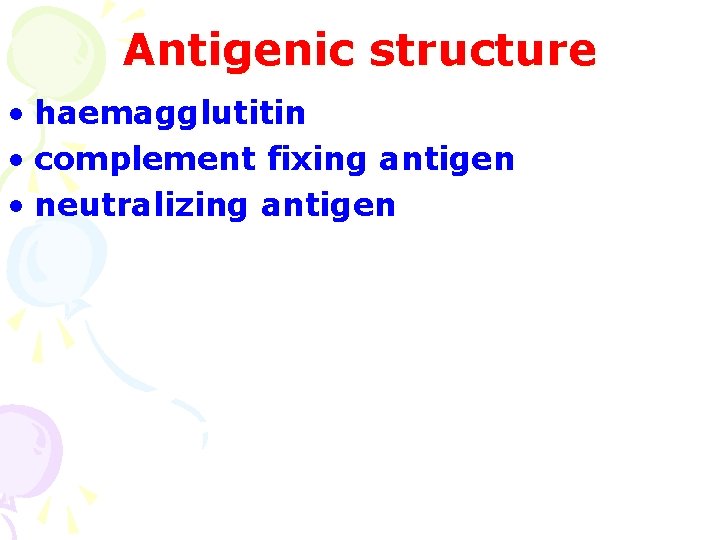 Antigenic structure • haemagglutitin • complement fixing antigen • neutralizing antigen 