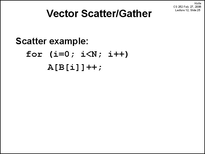 Vector Scatter/Gather Scatter example: for (i=0; i<N; i++) A[B[i]]++; Krste CS 252 Feb. 27,