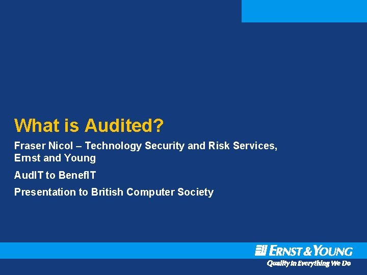 What is Audited? Fraser Nicol – Technology Security and Risk Services, Ernst and Young