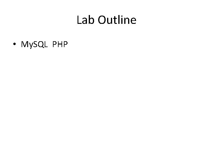 Lab Outline • My. SQL PHP 