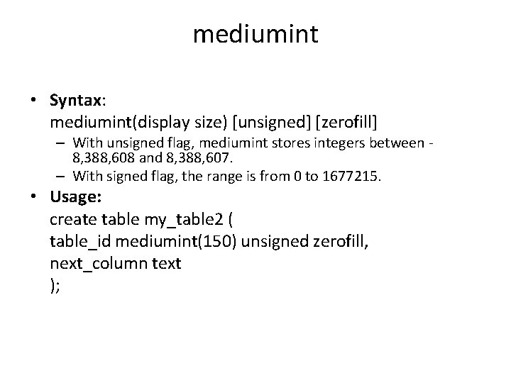 mediumint • Syntax: mediumint(display size) [unsigned] [zerofill] – With unsigned flag, mediumint stores integers