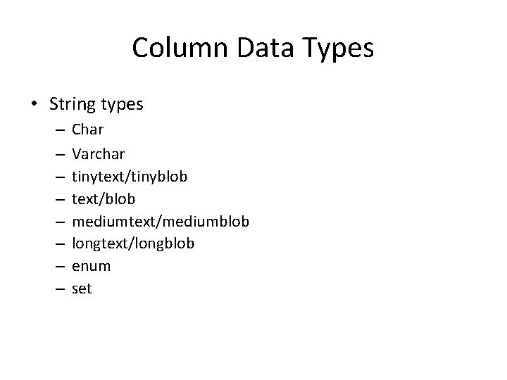 Column Data Types • String types – – – – Char Varchar tinytext/tinyblob text/blob