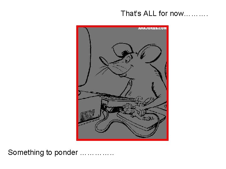 That’s ALL for now………. Something to ponder …………. . 