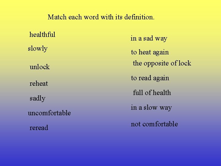 Match each word with its definition. healthful in a sad way slowly to heat