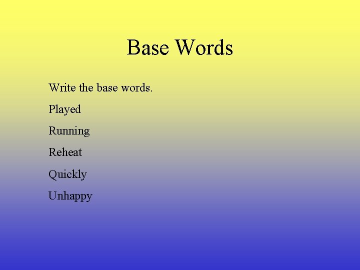 Base Words Write the base words. Played Running Reheat Quickly Unhappy 