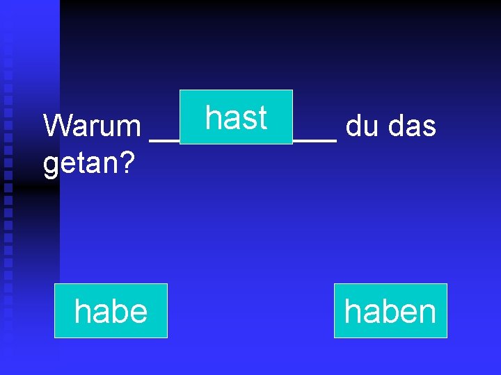 hast Warum ______ du das getan? haben 