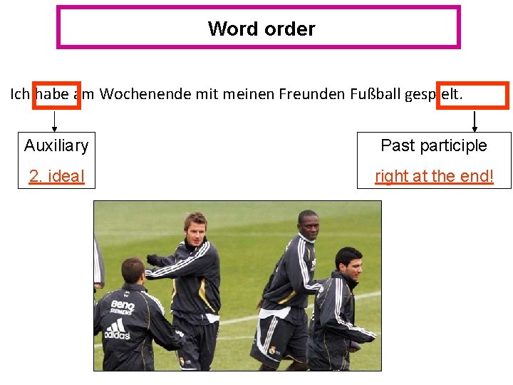 Word order Ich habe am Wochenende mit meinen Freunden Fußball gespielt. Auxiliary Past participle