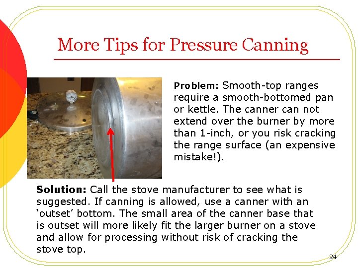 More Tips for Pressure Canning Problem: Smooth-top ranges require a smooth-bottomed pan or kettle.