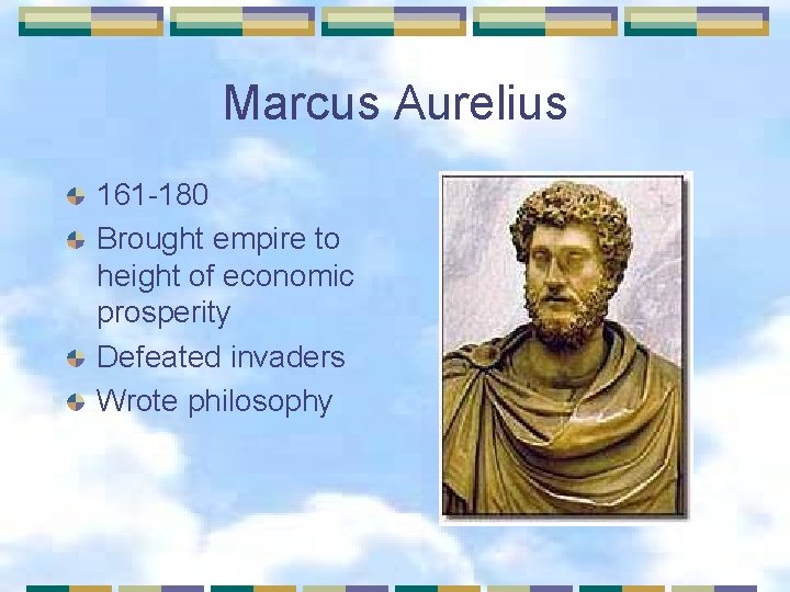 Marcus Aurelius 161 -180 Brought empire to height of economic prosperity Defeated invaders Wrote