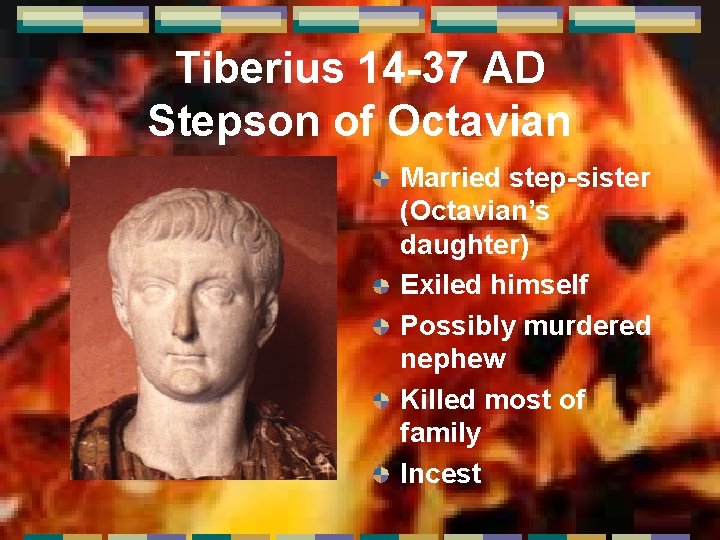 Tiberius 14 -37 AD Stepson of Octavian Married step-sister (Octavian’s daughter) Exiled himself Possibly