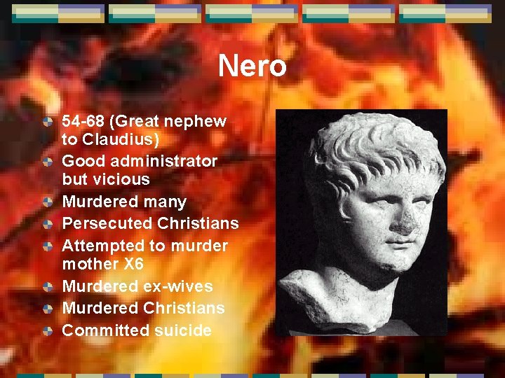 Nero 54 -68 (Great nephew to Claudius) Good administrator but vicious Murdered many Persecuted