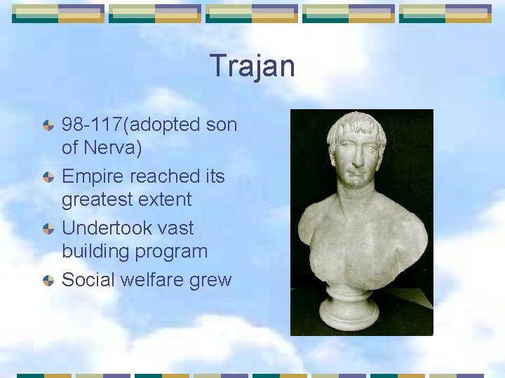 Trajan 98 -117(adopted son of Nerva) Empire reached its greatest extent Undertook vast building