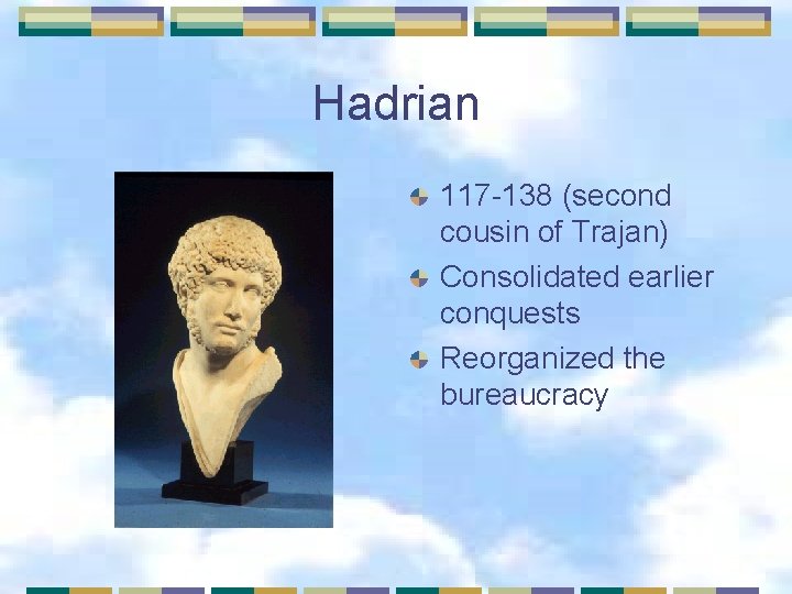 Hadrian 117 -138 (second cousin of Trajan) Consolidated earlier conquests Reorganized the bureaucracy 
