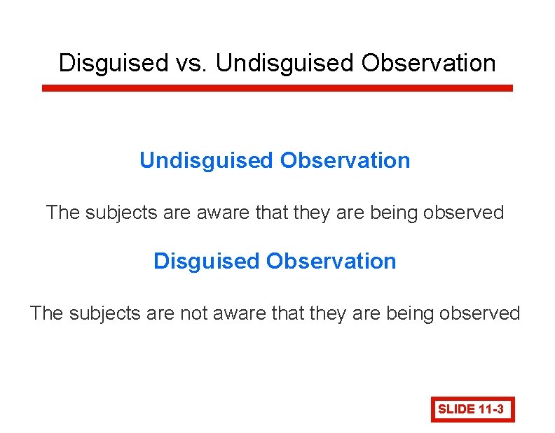 Disguised vs. Undisguised Observation The subjects are aware that they are being observed Disguised
