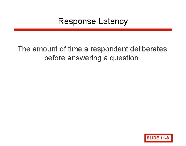 Response Latency The amount of time a respondent deliberates before answering a question. SLIDE