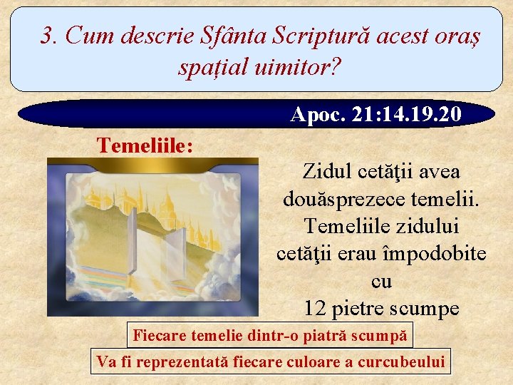 3. Cum descrie Sfânta Scriptură acest oraș spațial uimitor? Apoc. 21: 14. 19. 20