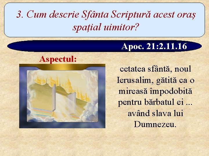 3. Cum descrie Sfânta Scriptură acest oraș spațial uimitor? Apoc. 21: 2. 11. 16