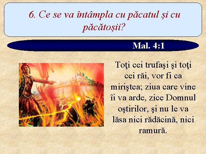 6. Ce se va întâmpla cu păcatul și cu păcătoșii? Mal. 4: 1 Toţi