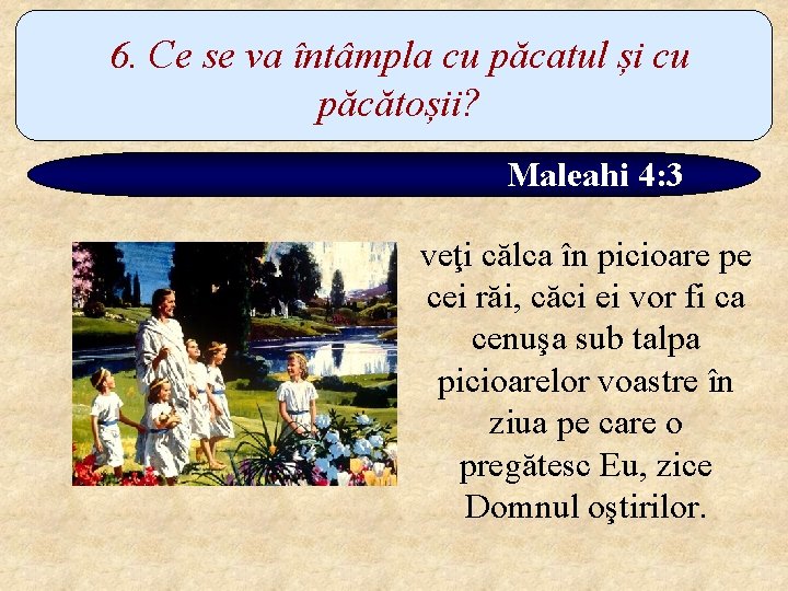 6. Ce se va întâmpla cu păcatul și cu păcătoșii? Maleahi 4: 3 veţi