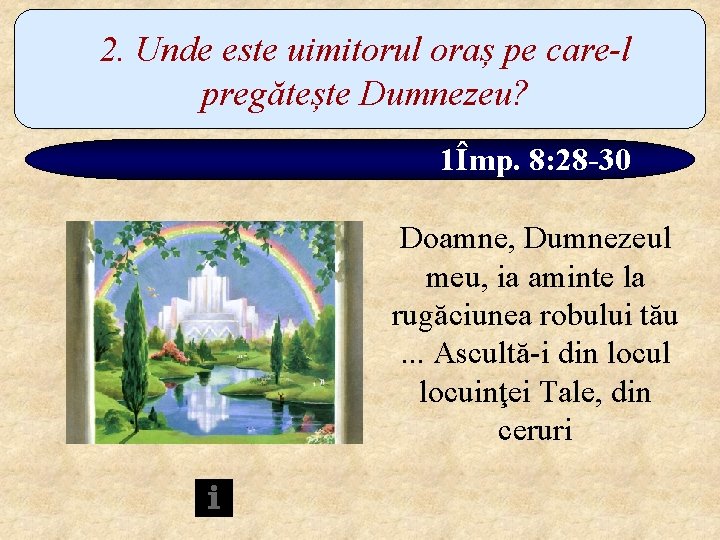 2. Unde este uimitorul oraș pe care-l pregătește Dumnezeu? 1Împ. 8: 28 -30 Doamne,