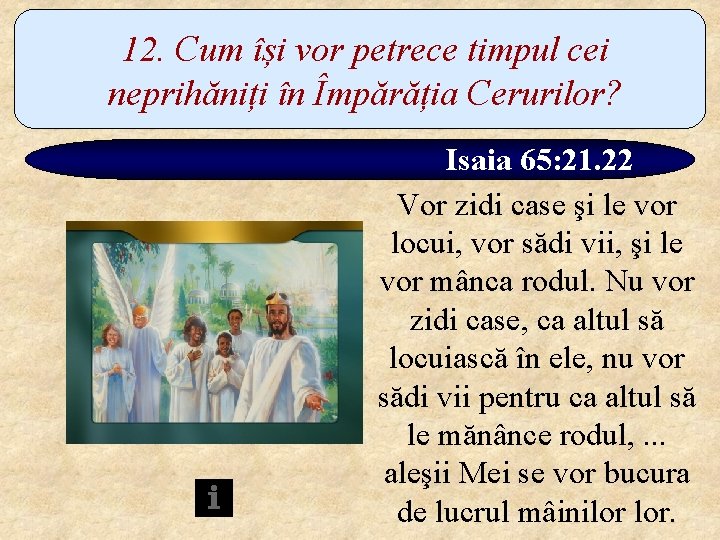 12. Cum își vor petrece timpul cei neprihăniți în Împărăția Cerurilor? Isaia 65: 21.