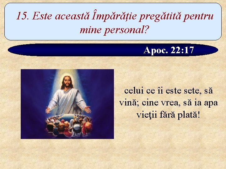 15. Este această Împărăție pregătită pentru mine personal? Apoc. 22: 17 celui ce îi