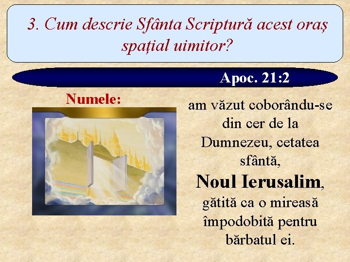 3. Cum descrie Sfânta Scriptură acest oraș spațial uimitor? Apoc. 21: 2 Numele: am