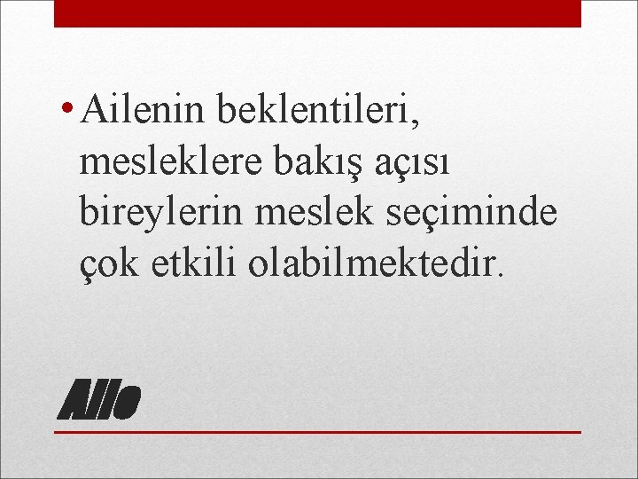  • Ailenin beklentileri, mesleklere bakış açısı bireylerin meslek seçiminde çok etkili olabilmektedir. Aile