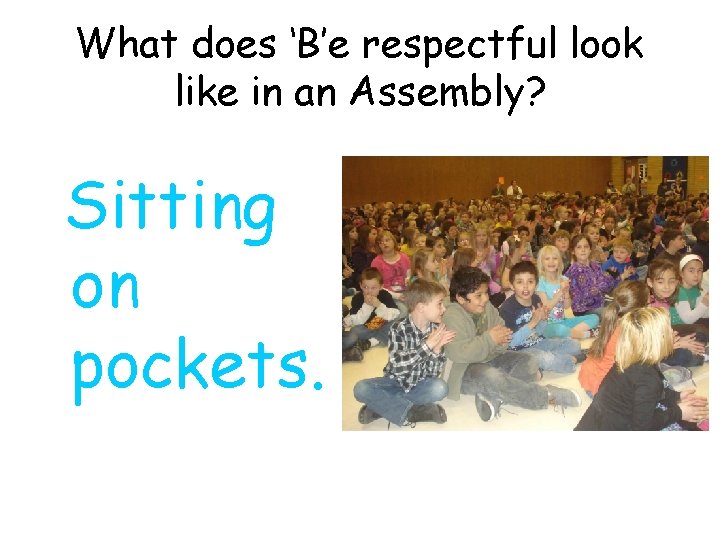 What does ‘B’e respectful look like in an Assembly? Sitting on pockets. 