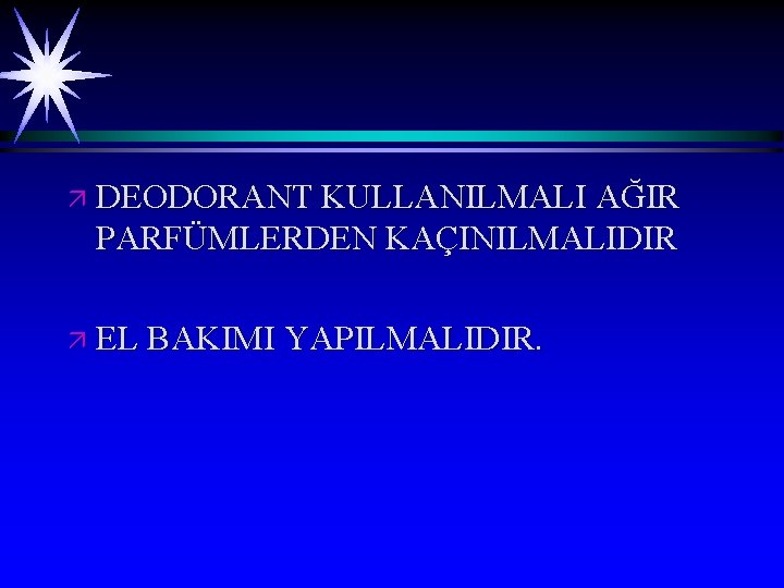 ä DEODORANT KULLANILMALI AĞIR PARFÜMLERDEN KAÇINILMALIDIR ä EL BAKIMI YAPILMALIDIR. 