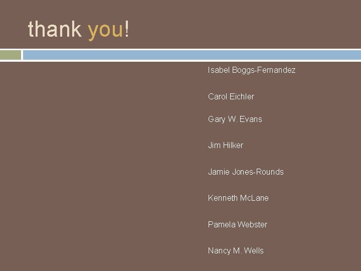 thank you! Isabel Boggs-Fernandez Carol Eichler Gary W. Evans Jim Hilker Jamie Jones-Rounds Kenneth