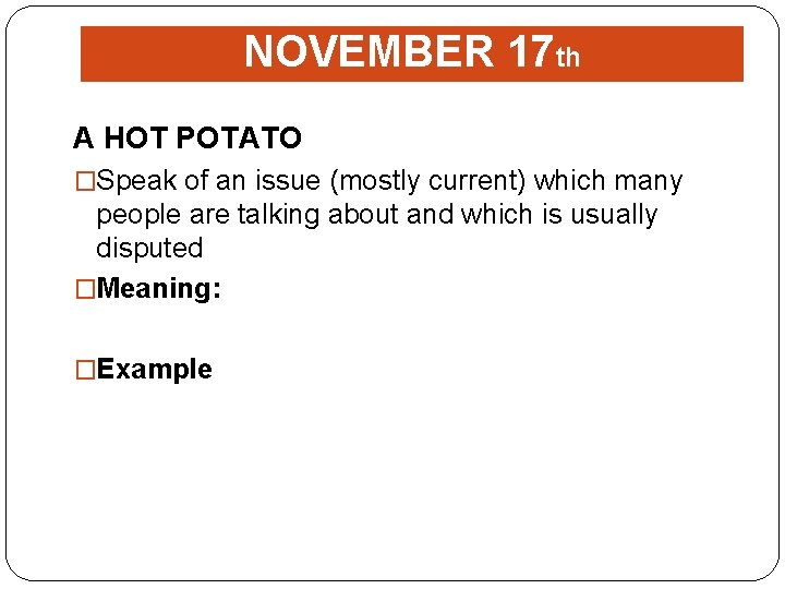 NOVEMBER 17 th A HOT POTATO �Speak of an issue (mostly current) which many