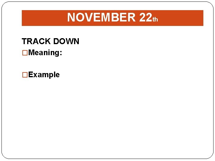 NOVEMBER 22 th TRACK DOWN �Meaning: �Example 