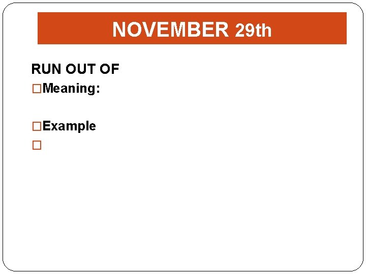 NOVEMBER 29 th RUN OUT OF �Meaning: �Example � 