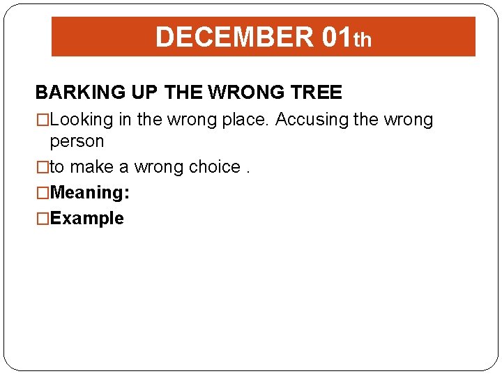 DECEMBER 01 th BARKING UP THE WRONG TREE �Looking in the wrong place. Accusing