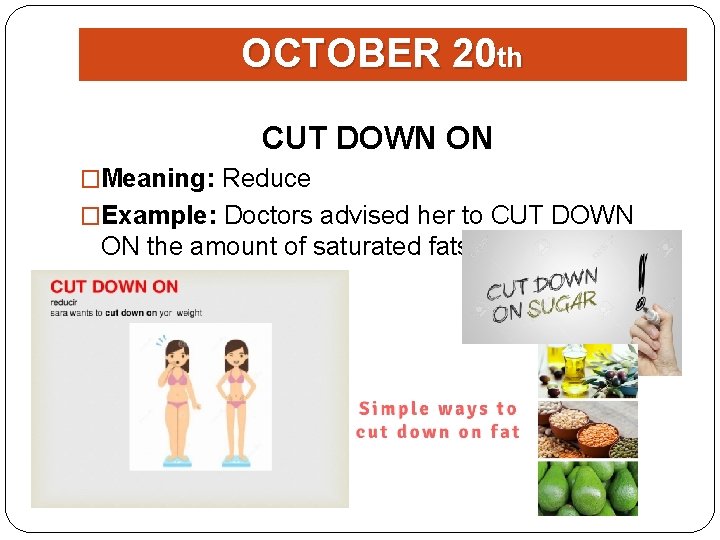 OCTOBER 20 th CUT DOWN ON �Meaning: Reduce �Example: Doctors advised her to CUT