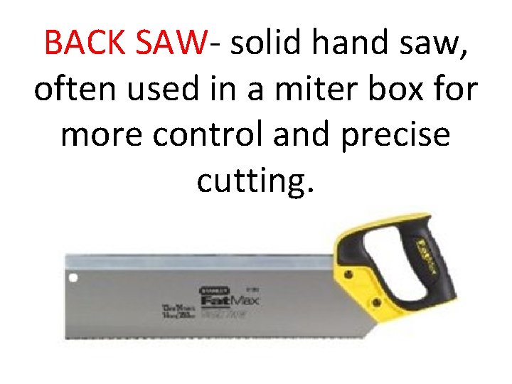 BACK SAW- solid hand saw, often used in a miter box for more control