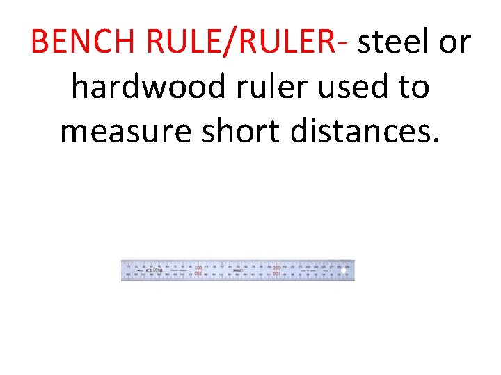 BENCH RULE/RULER- steel or hardwood ruler used to measure short distances. 