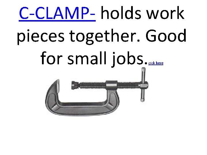 C-CLAMP- holds work pieces together. Good for small jobs. click here 