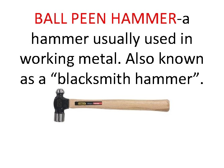 BALL PEEN HAMMER-a hammer usually used in working metal. Also known as a “blacksmith