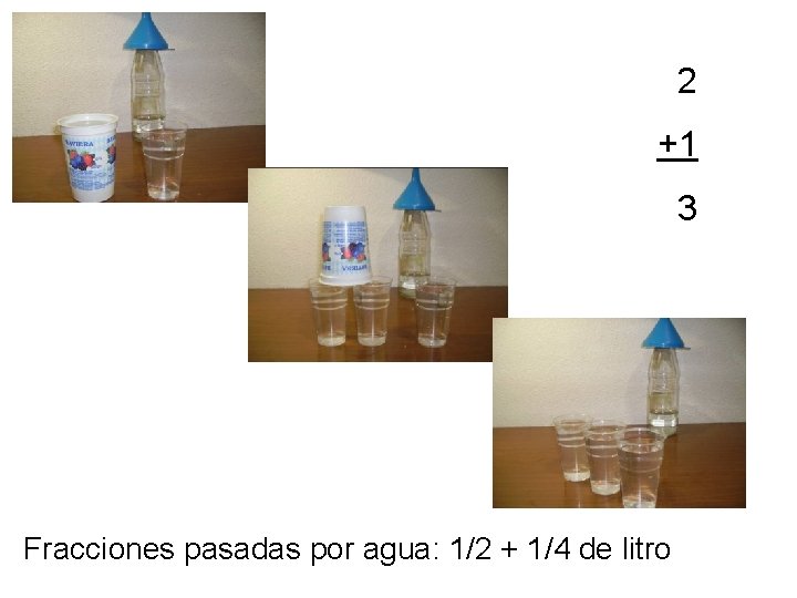 2 +1 3 Fracciones pasadas por agua: 1/2 + 1/4 de litro 