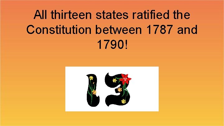 All thirteen states ratified the Constitution between 1787 and 1790! 