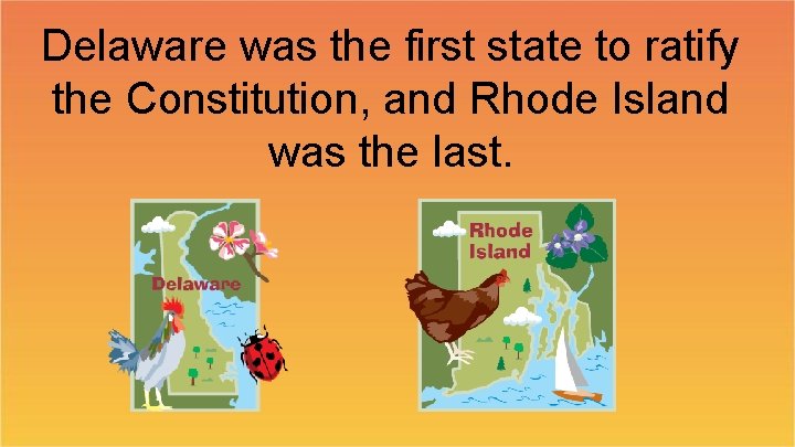 Delaware was the first state to ratify the Constitution, and Rhode Island was the