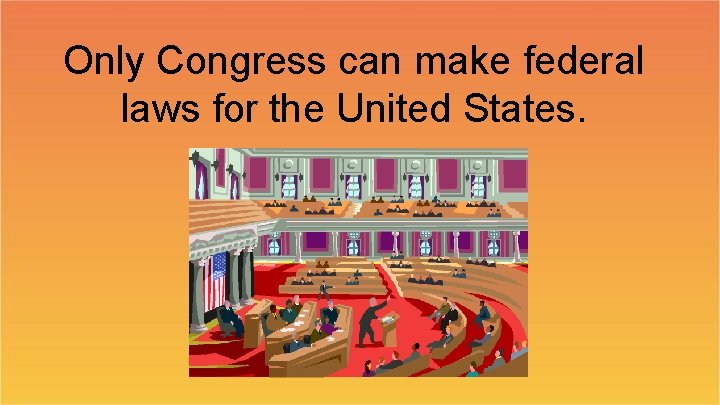 Only Congress can make federal laws for the United States. 
