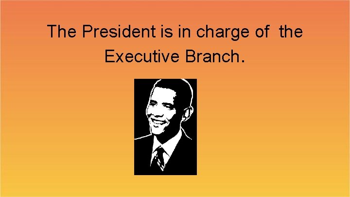 The President is in charge of the Executive Branch. 