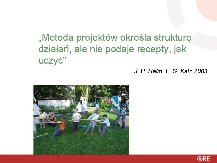 „Metoda projektów określa strukturę działań, ale nie podaje recepty, jak uczyć” J. H. Helm,